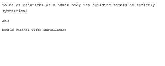 To be as beautiful as a human body the building should be strictly symmetrical

2015

Double channel video-installation






